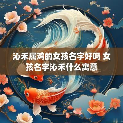 沁禾属鸡的女孩名字好吗 女孩名字沁禾什么寓意