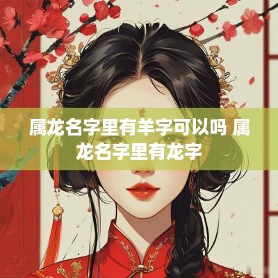 属龙名字里有羊字可以吗 属龙名字里有龙字