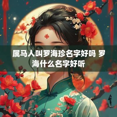 属马人叫罗海珍名字好吗 罗海什么名字好听