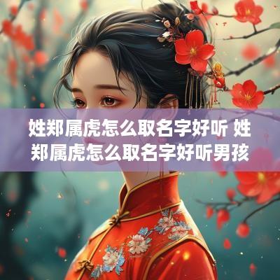 姓郑属虎怎么取名字好听 姓郑属虎怎么取名字好听男孩
