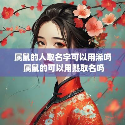 属鼠的人取名字可以用浠吗 属鼠的可以用熙取名吗