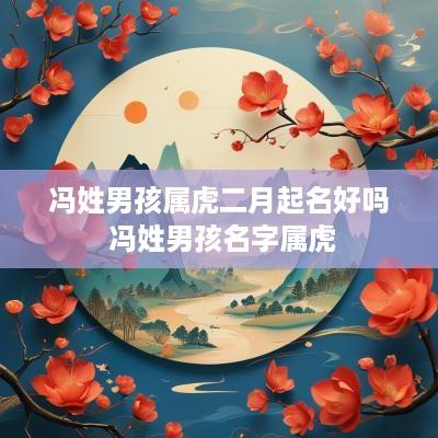 冯姓男孩属虎二月起名好吗 冯姓男孩名字属虎