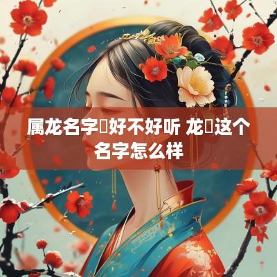 属龙名字玥好不好听 龙玥这个名字怎么样