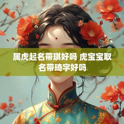 属虎起名带琪好吗 虎宝宝取名带琦字好吗