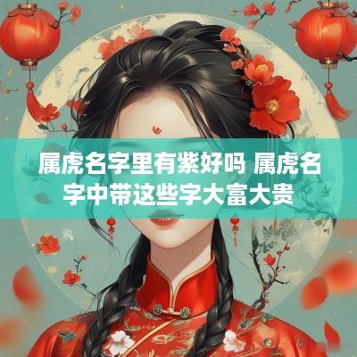 属虎名字里有紫好吗 属虎名字中带这些字大富大贵 属虎名字里有紫好吗 属虎名字中带这些字大富大贵