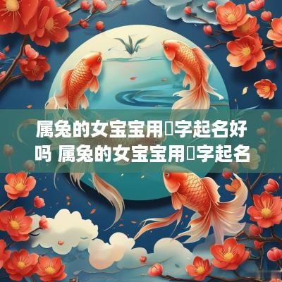 属兔的女宝宝用玥字起名好吗 属兔的女宝宝用玥字起名好吗