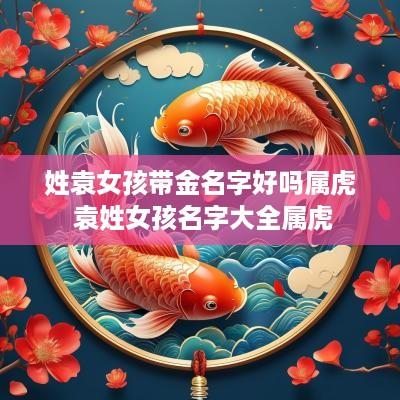 姓袁女孩带金名字好吗属虎 袁姓女孩名字大全属虎