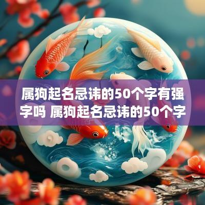 属狗起名忌讳的50个字有强字吗 属狗起名忌讳的50个字有强字吗女孩