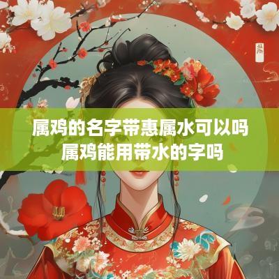 属鸡的名字带惠属水可以吗 属鸡能用带水的字吗