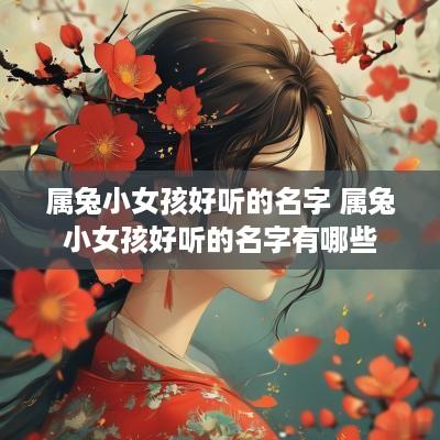 属兔小女孩好听的名字 属兔小女孩好听的名字有哪些