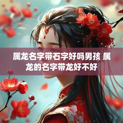 属龙名字带石字好吗男孩 属龙的名字带龙好不好