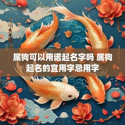 属狗可以用诺起名字吗 属狗起名的宜用字忌用字