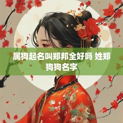 属狗起名叫郑邦全好吗 姓郑狗狗名字