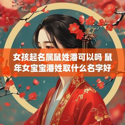 女孩起名属鼠姓潘可以吗 蛇年女宝宝潘姓取什么名字好