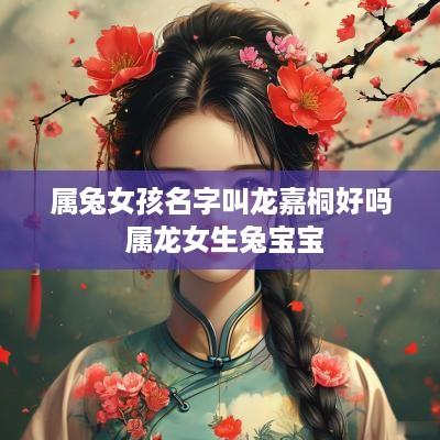 属兔女孩名字叫龙嘉桐好吗 属龙女生兔宝宝