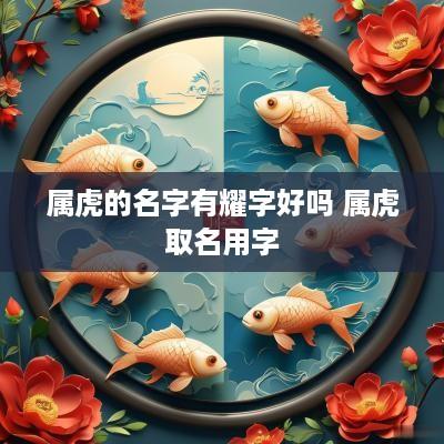 属虎的名字有耀字好吗 属虎取名用字