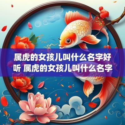 属虎的女孩儿叫什么名字好听 属虎的女孩儿叫什么名字好听点
