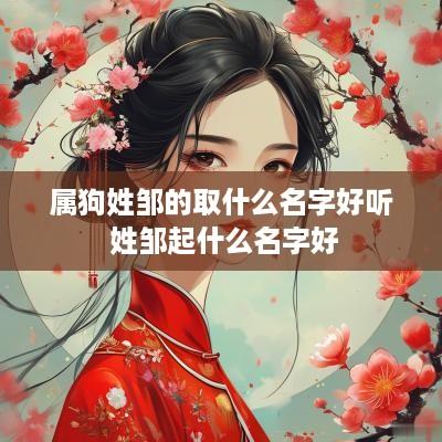 属狗姓邹的取什么名字好听 姓邹起什么名字好