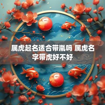 属虎起名适合带胤吗 属虎名字带虎好不好