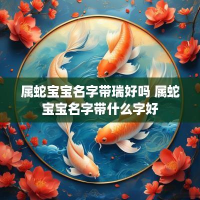 属蛇宝宝名字带瑞好吗 属蛇宝宝名字带什么字好