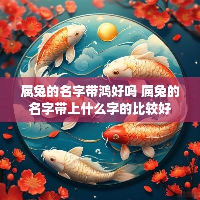 属兔的名字带鸿好吗 属兔的名字带上什么字的比较好