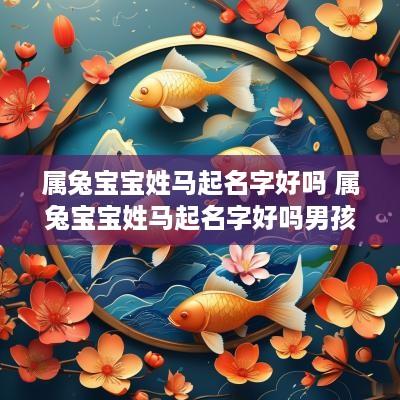 属兔宝宝姓马起名字好吗 属兔宝宝姓马起名字好吗男孩