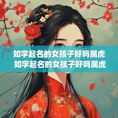 如字起名的女孩子好吗属虎 如字起名的女孩子好吗属虎