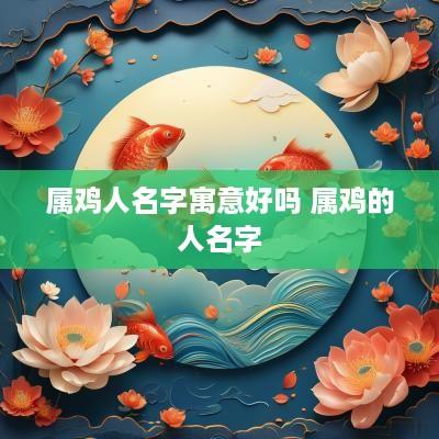 属鸡人名字寓意好吗 属鸡的人名字