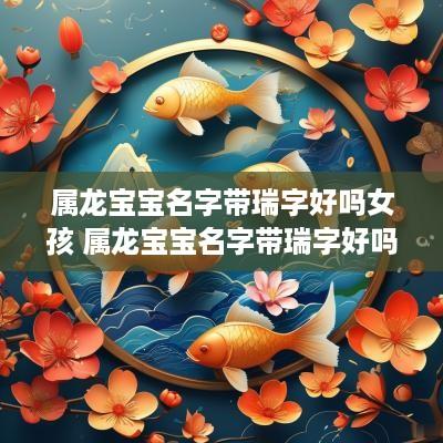 属龙宝宝名字带瑞字好吗女孩 属龙宝宝名字带瑞字好吗女孩子