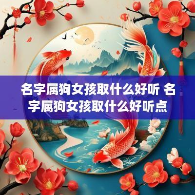 名字属狗女孩取什么好听 名字属狗女孩取什么好听点