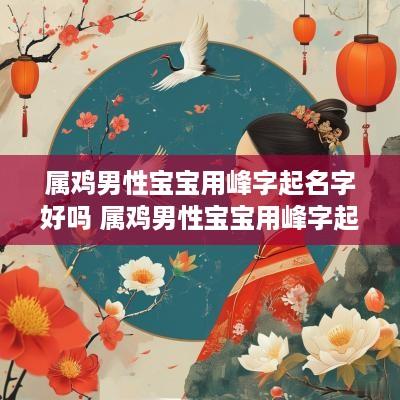 属鸡男性宝宝用峰字起名字好吗 属鸡男性宝宝用峰字起名字好吗
