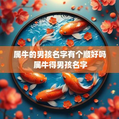 属牛的男孩名字有个顺好吗 属牛得男孩名字