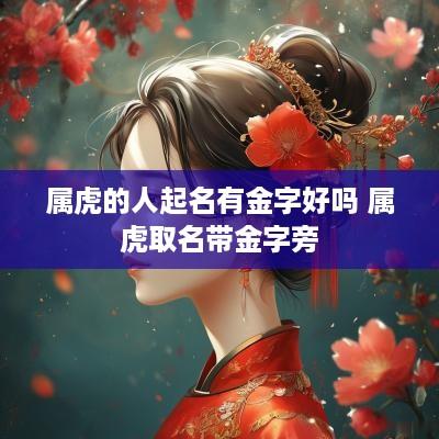 属虎的人起名有金字好吗 属虎取名带金字旁