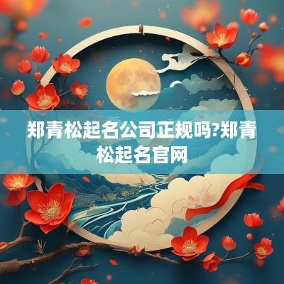 郑青松起名公司正规吗?郑青松起名官网