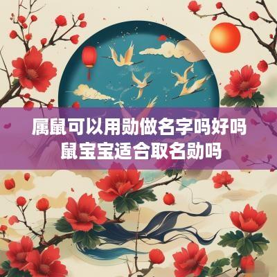 属鼠可以用勋做名字吗好吗 鼠宝宝适合取名勋吗
