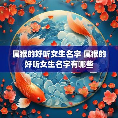属猴的好听女生名字 属猴的好听女生名字有哪些