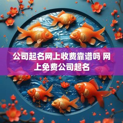 公司起名网上收费靠谱吗 网上免费公司起名