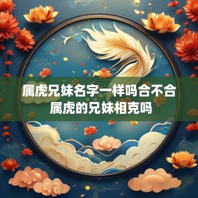 属虎兄妹名字一样吗合不合 属虎的兄妹相克吗