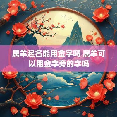 属羊起名能用金字吗 属羊可以用金字旁的字吗