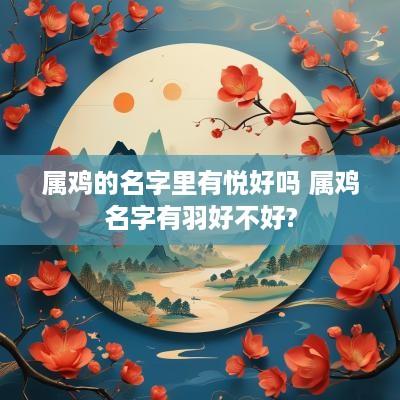 属鸡的名字里有悦好吗 属鸡名字有羽好不好?