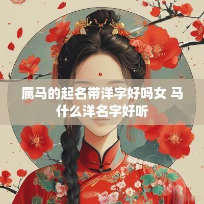 属马的起名带洋字好吗女 马什么洋名字好听