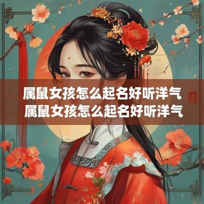 属鼠女孩怎么起名好听洋气 属鼠女孩怎么起名好听洋气的名字