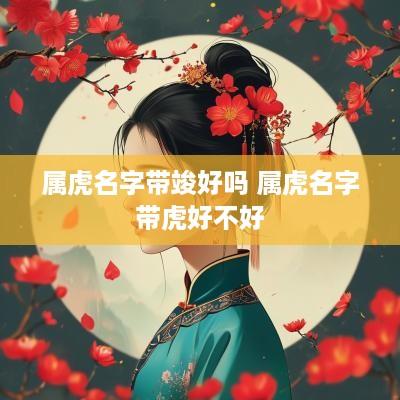 属虎名字带竣好吗 属虎名字带虎好不好