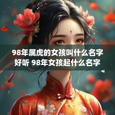 98年属虎的女孩叫什么名字好听 98年女孩起什么名字