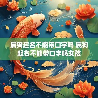 属狗起名不能带口字吗 属狗起名不能带口字吗女孩