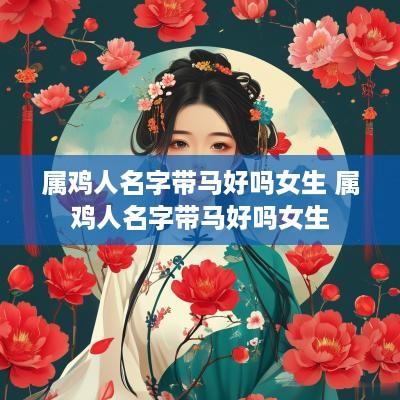 属鸡人名字带马好吗女生 属鸡人名字带马好吗女生
