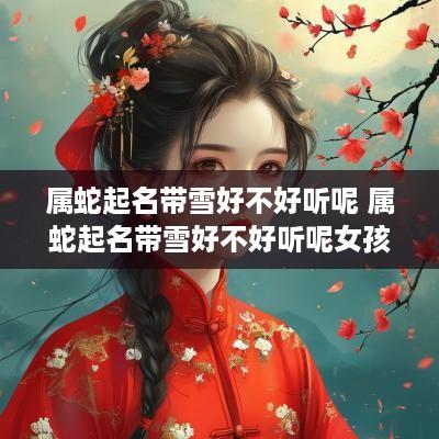 属蛇起名带雪好不好听呢 属蛇起名带雪好不好听呢女孩