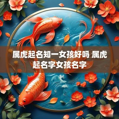 属虎起名知一女孩好吗 属虎起名字女孩名字