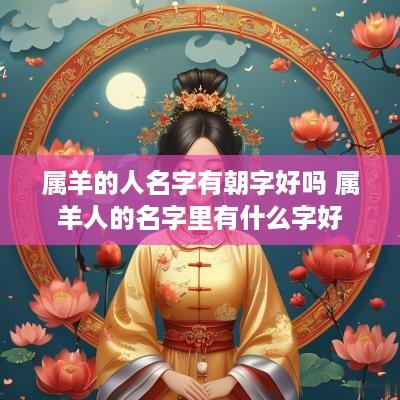 属羊的人名字有朝字好吗 属羊人的名字里有什么字好