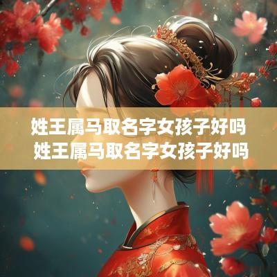 姓王属马取名字女孩子好吗 姓王属马取名字女孩子好吗